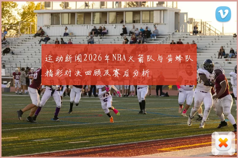 运动新闻2026年NBA火箭队与黄蜂队精彩对决回顾及赛后分析