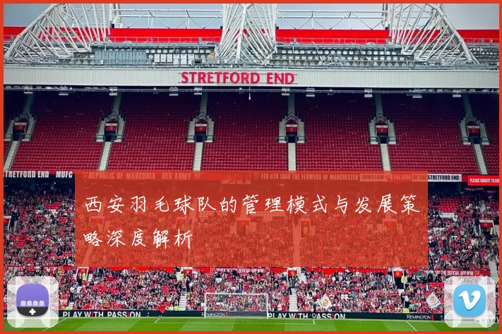 西安羽毛球队的管理模式与发展策略深度解析